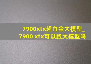 7900xtx超白金大模型_7900 xtx可以跑大模型吗